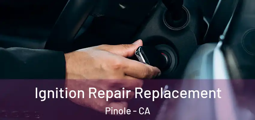 Ignition Repair Replacement Pinole - CA